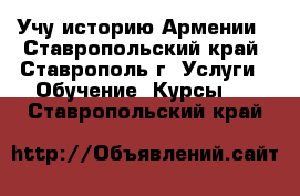 Учу историю Армении - Ставропольский край, Ставрополь г. Услуги » Обучение. Курсы   . Ставропольский край